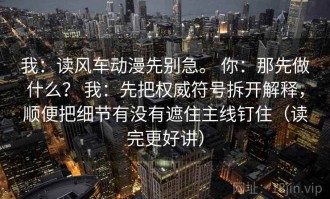 我：读风车动漫先别急。 你：那先做什么？ 我：先把权威符号拆开解释，顺便把细节有没有遮住主线钉住（读完更好讲）