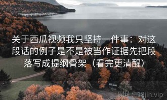 关于西瓜视频我只坚持一件事：对这段话的例子是不是被当作证据先把段落写成提纲骨架（看完更清醒）