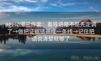 age动漫三件套：看导语是不是先定调了→做把证据链画成一条线→记住把话说清楚就够了