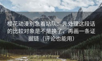 樱花动漫别急着站队：先处理这段话的比较对象是不是换了，再画一条证据链（评论也能用）