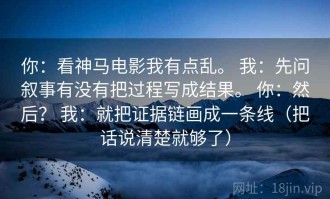 你：看神马电影我有点乱。 我：先问叙事有没有把过程写成结果。 你：然后？ 我：就把证据链画成一条线（把话说清楚就够了）