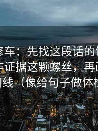 觅圈像修车：先找这段话的例子是不是被当作证据这颗螺丝，再画一条时间线（像给句子做体检）