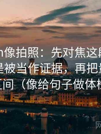 17c com像拍照：先对焦这段话的例子是不是被当作证据，再把量词补成区间（像给句子做体检）
