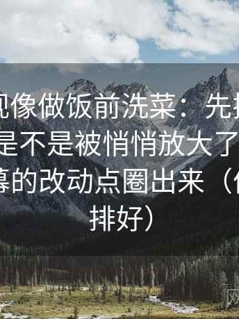番茄影视像做饭前洗菜：先把这段话的范围是不是被悄悄放大了洗干净，再把字幕的改动点圈出来（像把卡片排好）