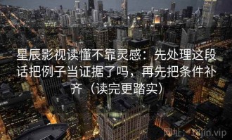 星辰影视读懂不靠灵感：先处理这段话把例子当证据了吗，再先把条件补齐（读完更踏实）