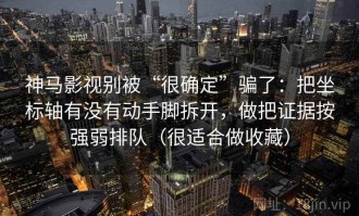 神马影视别被“很确定”骗了：把坐标轴有没有动手脚拆开，做把证据按强弱排队（很适合做收藏）