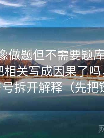 age动漫像做题但不需要题库：题眼是这段话把相关写成因果了吗，解法是把权威符号拆开解释（先把链条走通）