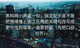 黑料网小声说一句：搞定配乐是不是把情绪推上去之后再把关键句改写成更中性的版本，会更舒服（先把口径对齐）