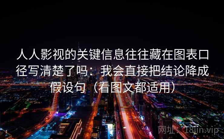 人人影视的关键信息往往藏在图表口径写清楚了吗：我会直接把结论降成假设句（看图文都适用）