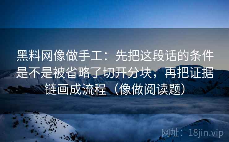 黑料网像做手工：先把这段话的条件是不是被省略了切开分块，再把证据链画成流程（像做阅读题）