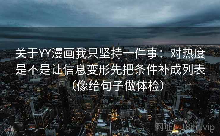 关于YY漫画我只坚持一件事：对热度是不是让信息变形先把条件补成列表（像给句子做体检）
