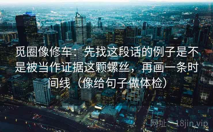 觅圈像修车：先找这段话的例子是不是被当作证据这颗螺丝，再画一条时间线（像给句子做体检）
