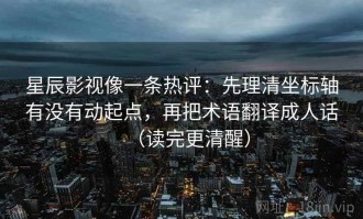 星辰影视像一条热评：先理清坐标轴有没有动起点，再把术语翻译成人话（读完更清醒）