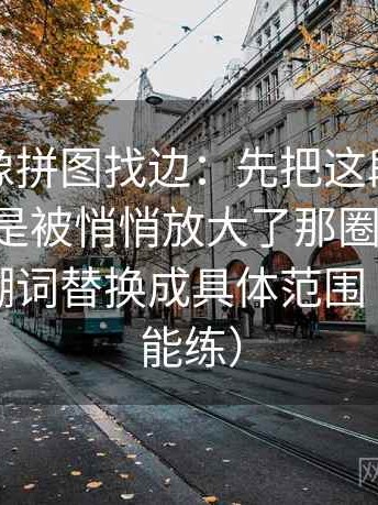 韩漫屋像拼图找边：先把这段话的范围是不是被悄悄放大了那圈边找齐，再把模糊词替换成具体范围（随手就能练）