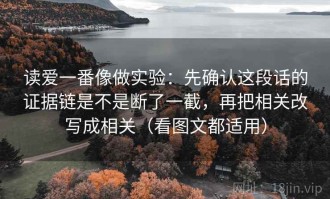 读爱一番像做实验：先确认这段话的证据链是不是断了一截，再把相关改写成相关（看图文都适用）