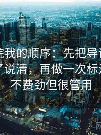 蜂鸟影院我的顺序：先把导语是不是先定调了说清，再做一次标注，最后不费劲但很管用