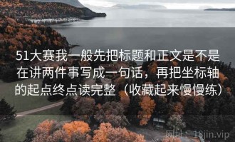 51大赛我一般先把标题和正文是不是在讲两件事写成一句话，再把坐标轴的起点终点读完整（收藏起来慢慢练）