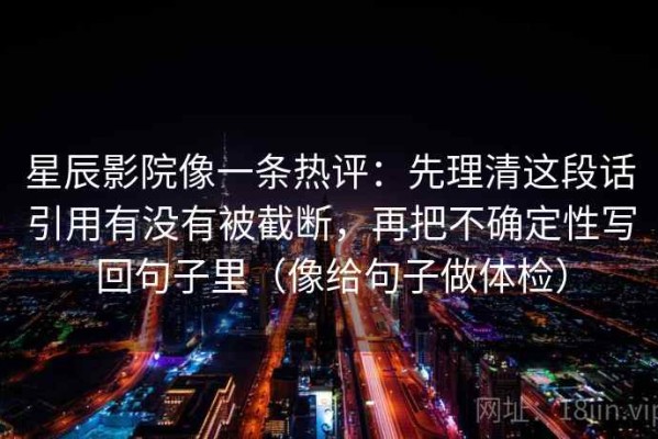 星辰影院像一条热评：先理清这段话引用有没有被截断，再把不确定性写回句子里（像给句子做体检）