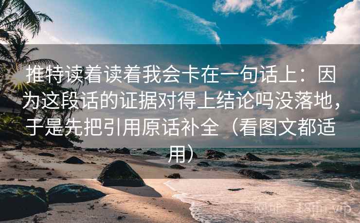 推特读着读着我会卡在一句话上：因为这段话的证据对得上结论吗没落地，于是先把引用原话补全（看图文都适用）