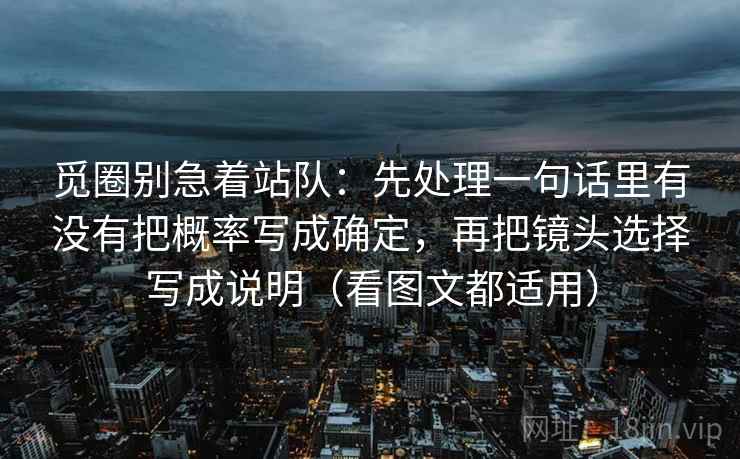 觅圈别急着站队：先处理一句话里有没有把概率写成确定，再把镜头选择写成说明（看图文都适用）