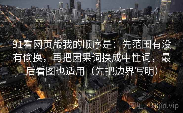 91看网页版我的顺序是:先范围有没有偷换,再把因果词换成中性词,最后看图也适用(先把边界写明) 91看网页版我的顺序是:先范围有没有偷换,再把因果词换成中性词,最后看图也适用(先把边界写明)