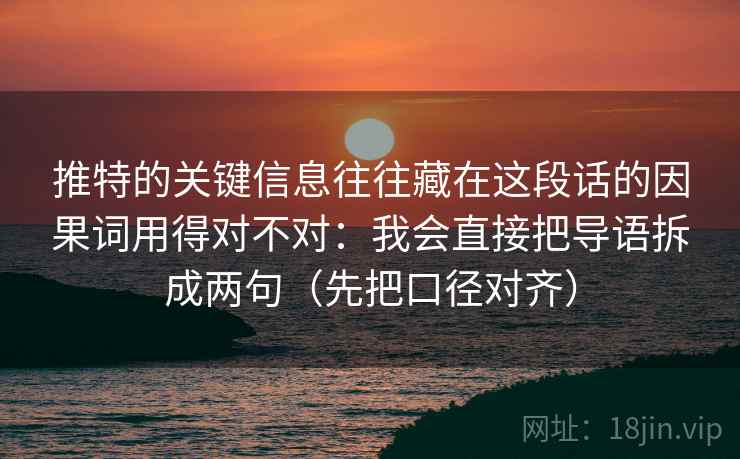 推特的关键信息往往藏在这段话的因果词用得对不对：我会直接把导语拆成两句（先把口径对齐）